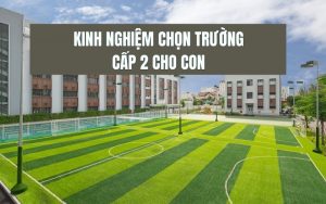kinh nghiệm chọn trường cấp 2 cho con