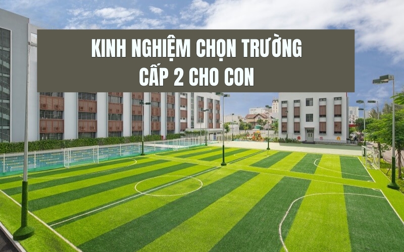 kinh nghiệm chọn trường cấp 2 cho con