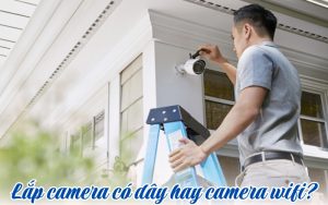 lắp camera có dây hay camera wifi